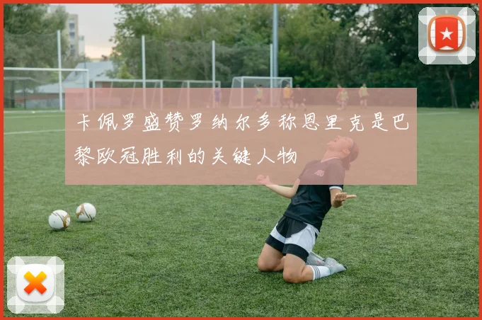 卡佩罗盛赞罗纳尔多称恩里克是巴黎欧冠胜利的关键人物