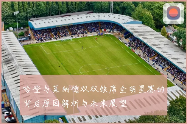 哈登与莱纳德双双缺席全明星赛的背后原因解析与未来展望