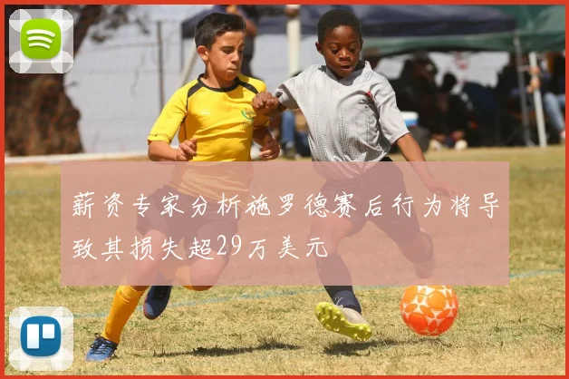 薪资专家分析施罗德赛后行为将导致其损失超29万美元