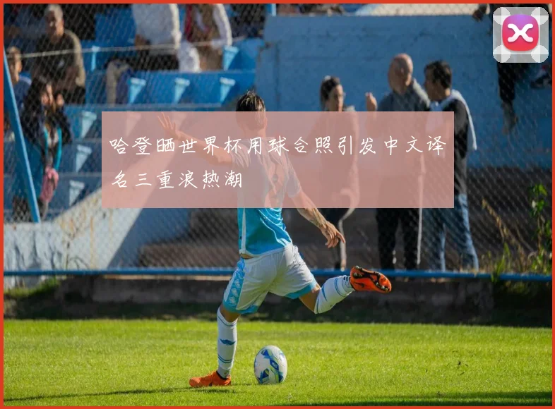 哈登晒世界杯用球合照引发中文译名三重浪热潮