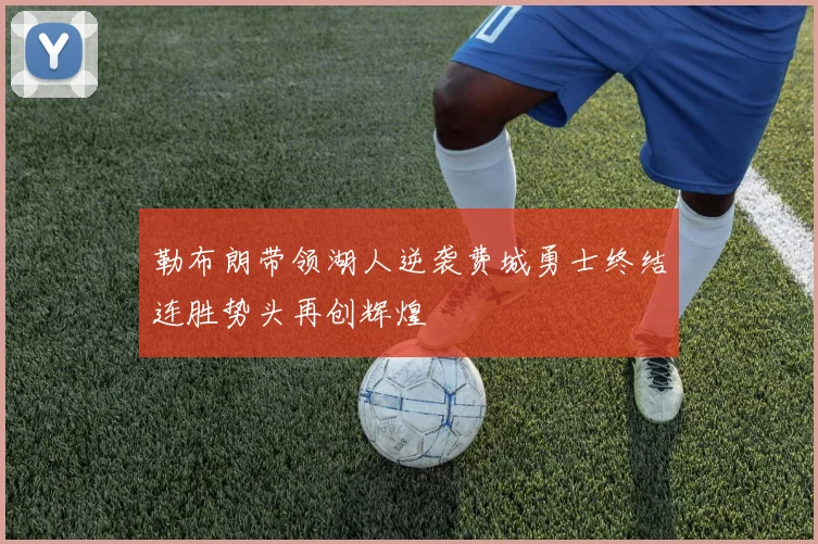 勒布朗带领湖人逆袭费城勇士终结连胜势头再创辉煌