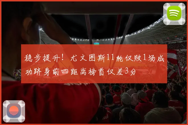 稳步提升！尤文图斯11轮仅败1场成功跻身前四距离榜首仅差3分