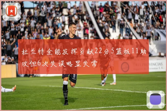 杜兰特全能发挥贡献22分5篮板11助攻但6次失误略显失常