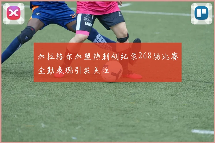 加拉格尔加盟热刺创纪录268场比赛全勤表现引发关注