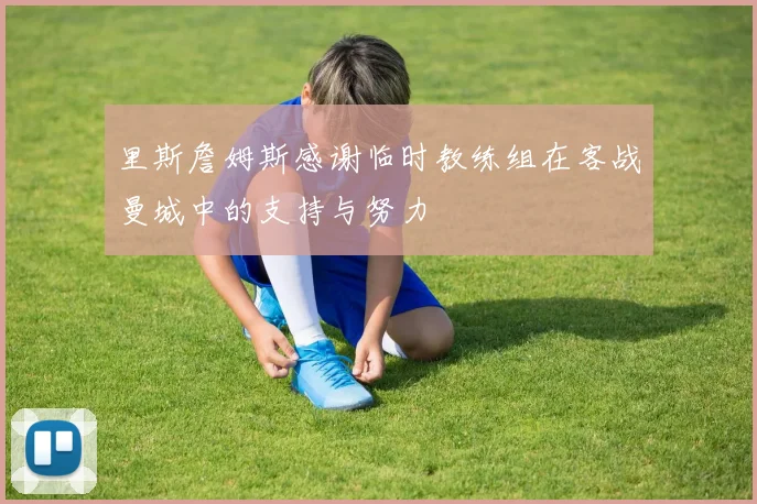 里斯詹姆斯感谢临时教练组在客战曼城中的支持与努力