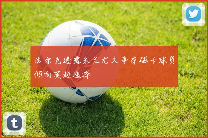 法尔克透露米兰尤文争夺磁卡球员倾向英超选择