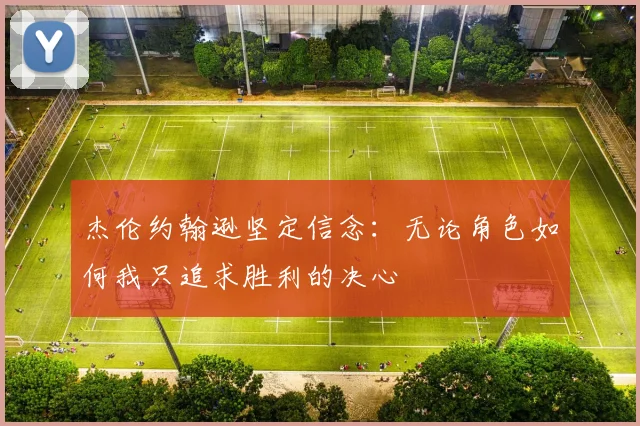 杰伦约翰逊坚定信念：无论角色如何我只追求胜利的决心