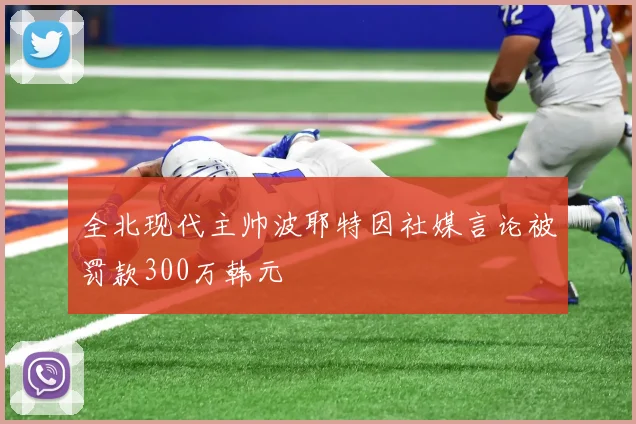 全北现代主帅波耶特因社媒言论被罚款300万韩元