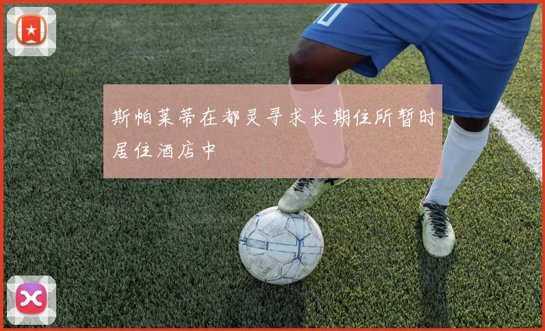 斯帕莱蒂在都灵寻求长期住所暂时居住酒店中