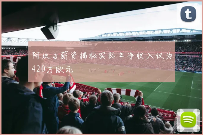 阿坎吉薪资揭秘实际年净收入仅为420万欧元