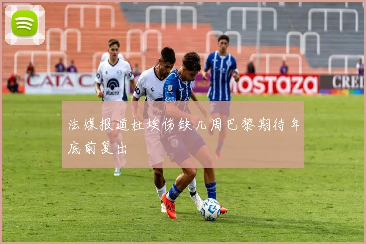 法媒报道杜埃伤缺几周巴黎期待年底前复出