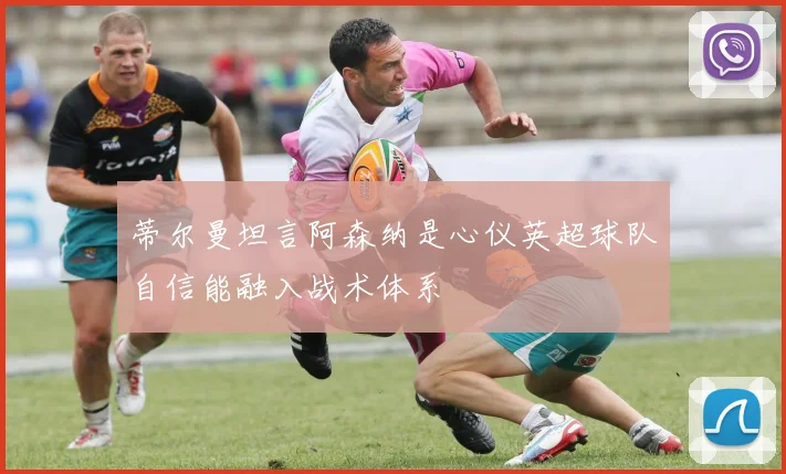 蒂尔曼坦言阿森纳是心仪英超球队自信能融入战术体系