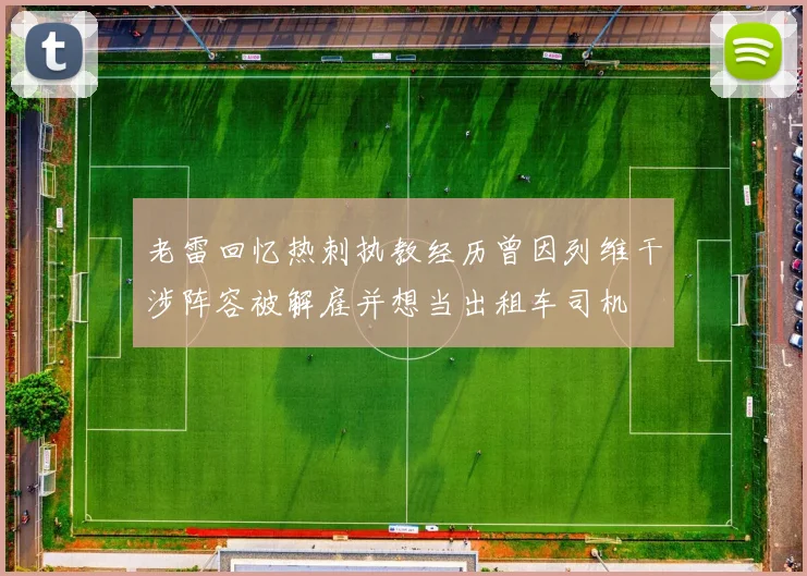 老雷回忆热刺执教经历曾因列维干涉阵容被解雇并想当出租车司机