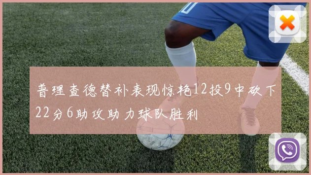 普理查德替补表现惊艳12投9中砍下22分6助攻助力球队胜利