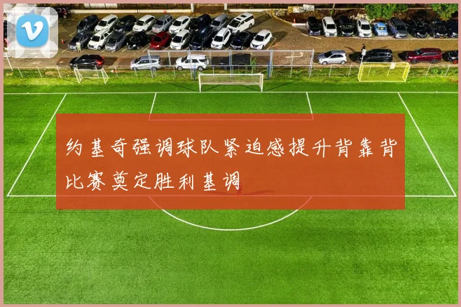 约基奇强调球队紧迫感提升背靠背比赛奠定胜利基调
