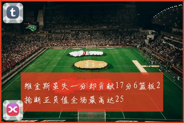 维金斯虽失一分却贡献17分6篮板2抢断正负值全场最高达25