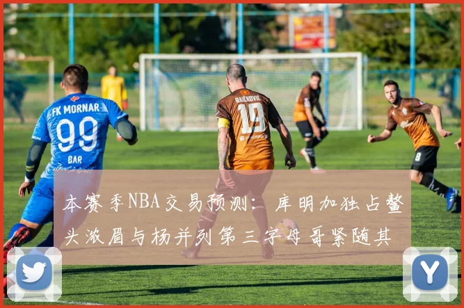 本赛季NBA交易预测：库明加独占鳌头浓眉与杨并列第三字母哥紧随其后小萨排名第五