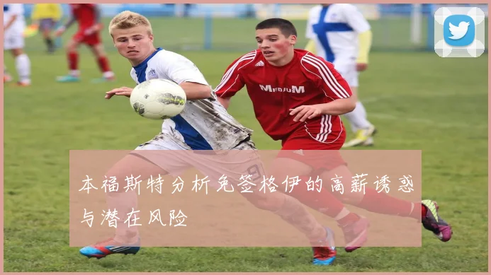 本福斯特分析免签格伊的高薪诱惑与潜在风险