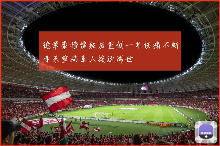德章泰穆雷经历重创一年伤痛不断母亲重病亲人接连离世